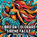 Libro da Colorare Sirene Facile per Adulti: Disegni di Sirene Semplici e Grandi per un Colorare Rilassante e Senza Stress
