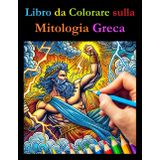 Libro da Colorare sulla Mitologia Greca: Un Libro da Colorare Educativo con Curiosità per Tutte le Età