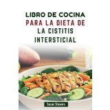 LIBRO DE COCINA PARA LA DIETA DE LA CISTITIS INTERSTICIAL: Recetas deliciosas para controlar los síntomas y restablecer el equilibrio