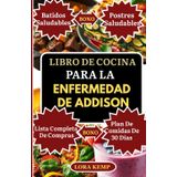 LIBRO DE COCINA PARA LA ENFERMEDAD DE ADDISON: Recetas deliciosas sin gluten y antiinflamatorias para apoyar las glándulas suprarrenales, la fatiga crónica, el equilibrio hormonal y la salud tiroidea