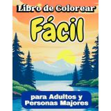 Libro de Colorear Fácil para Adultos y Personas Mayores: Imágenes Simples para Hombres y Mujeres, Adolescentes y quienes están en la segunda juventud. ¡Hermosos Paisajes, Animales, Flores, Aves y más!