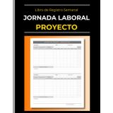 Libro de Registro Semanal: Jornada Laboral de Proyecto | Horas Facturables: Cuaderno Semanal de Horas de Trabajo | Registra tus Horas Laborales por ... | Diseñadores - Freelancers - Contratistas...