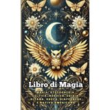 Libro di Magia. Magia: Stregoneria, Celtica, Nordica, Egizia, Gitana, Greca, Giapponese e Nativa Americana