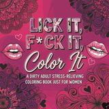 LICK IT, F*CK IT, Color it: A DIRTY ADULT STRESS-RELIEVING COLORING BOOK JUST FOR WOMEN 50 DESIGNS (The Calm Corner Series, Band 11)