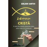 LIDERANÇA CRISTÃ: A arte de liderar pessoas para esta vida e a vindoura