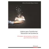 Liderar para Transformar: Educación de Excelencia: Principios, Herramientas y Prácticas para Directivos Efectivos
