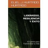 LIDERAZGO, RESILIENCIA Y ÉXITO: El Camino para Transformar tu Vida
