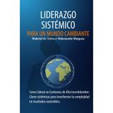 Liderazgo Sistémico para un Mundo Cambiante: Como Liderar en Contextos de Alta Incertidumbre: Claves sistémicas para transformar la complejidad en resultados sostenibles