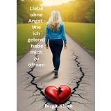 Liebe ohne Angst - Wie ich gelernt habe mich zu öffnen: Kleine Schritte, große Wirkung: Liebe im Hier und Jetzt (Was ich über Liebe lernen musste - Eine Reise in 20 Teilen): 19