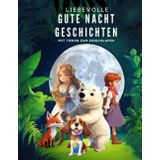 Liebevolle Gute Nacht Geschichten mit Tieren zum Einschlafen: Entdecke eine Welt voller Zauber und Abenteuer mit unseren tierischen Freunden! Herzerwärmende Kindergeschichten