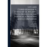 Life and Correspondence. Edited by J.E. Ryland, With Notices of Mr. Foster as a Preacher and a Companion