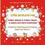 Life around me Paws, Smiles & Family Miles: A Dog’s Life with Everyone: Creative Coloring and Drawing Activity Book for Kids Ages 4+, over 50 Fun ... on One Page and Drawing Your Own on the Next!