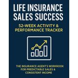 Life Insurance Sales Success | 52-Week Activity & Performance Tracker: The Insurance Agent’s Workbook for Predictable Sales & Consistent Income