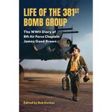 Life of the 381st Bomb Group: The World War II Diary of Eighth Air Force Chaplain James Good Brown