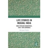 Life Stories in Mughal India: Indo-Persian Biographies, 16th-18th Centuries