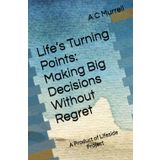 Life’s Turning Points: Making Big Decisions Without Regret