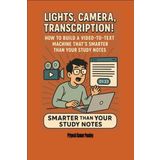 Lights, Camera, Transcription! ― How to Build a Video-to-Text Machine That’s Smarter Than Your Study Notes