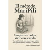 Limpiar sin culpa, vivir con sentido: El equilibrio entre trabajo, hogar y vida interior empieza por tu método (Método MARIPILI)