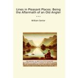 Lines in Pleasant Places: Being the Aftermath of an Old Angler (Classic Books)