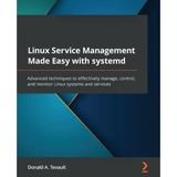 Linux Service Management Made Easy With Systemd: Advanced Techniques To Effectively Manage, Control, And Monitor Linux Systems And Services Tevault