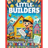 Little Builders: Construction is here! How to Build-a-Home Coloring Book1!