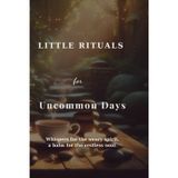 Little Rituals for Uncommon Days: Whispers for the weary spirit, a balm for the restless soul.
