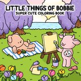 Little Things of Bobbie: Super Cute Coloring Book Featuring Small Cozy Moments and Tender Illustrations