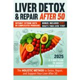 LIVER DETOX & REPAIR AFTER 50: The Holistic Method to Detox, Repair, and Support Your Liver After 50 — Without Extreme Diets or Complicated Programs