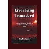 Liver King Unmasked: The True Story of Fame, Deception, and Brian Johnson's Struggles to Redefine Strength