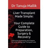 Liver Transplant Made Simple: Your Complete Guide to Preparation, Surgery & Recovery: Overcome Uncertainty and Prepare for a Life-Saving Liver Transplant with