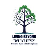 Living Beyond "What Ifs": Overcoming Regret and Embracing Desire