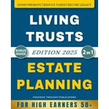 Living Trusts & Estate Planning: The Plain-English Step-by-Step Guide for High Earners 50+ to Shield $500k+ in Assets, Avoid Probate, Cut Estate Taxes, Secure a Family Legacy & DIY Living Trust