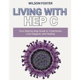 Living with Hep C: Your Step-by-Step Guide to Treatments, Liver Support, and Healing
