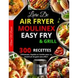Livre de Air Fryer Moulinex Easy Fry & Grill: 300 Recettes Délicieuses, Rapides et Variées pour un maximum de goût sans effort