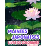 Livre De Coloriage De Plantes Japonaises: Pages A Colorier De Fleurs Et D'arbres Naturels Du Japon Arbre Sakura Arbre Kaki Bonsaï Iris Érable Et ... Du Stress | Enfants Adultes Ados Senior