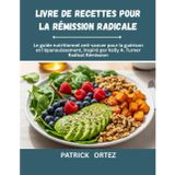 Livre de recettes pour une rémission radicale: Le Guide Nutritionnel Anticancéreux Pour Guérir et Prospérer, Inspiré Par la Rémission Radicale de Kelly A. Turner