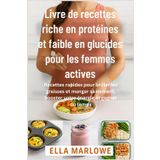 Livre de recettes riche en protéines et faible en glucides pour les femmes actives: Recettes rapides pour brûler les graisses et manger sainement, booster votre énergie et gagner du temps