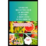 Livre de recettes sur le régime contre l'hépatite auto-immune: Un guide complet pour nourrir votre corps et soutenir la santé de votre foie grâce à la puissance de recettes délicieuses et nutritives