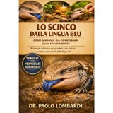 Lo Scinco dalla Lingua Blu come Animale da Compagnia (Cura e Allevamento): Il manuale definitivo per prendersi cura, nutrire e crescere sani scinchi dalla lingua blu...