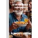 Lo Zio Che Mangia a Tutte le Feste: Quando lo Zio arriva,il Cibo finisce