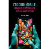 L'Occhio Mobile: Manuale di Fotografia con lo Smartphone