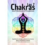 Los 7 Chakras: Guía Práctica para Principiantes - Equilibra tu energía y alcanza la armonía física, emocional y mental.