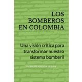 LOS BOMBEROS EN COLOMBIA: Una visión crítica para transformar nuestro sistema bomberil