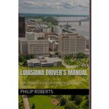 Louisiana Driver’s Manual: Rules, Regulations, and Safe Driving Tips for Louisiana Drivers (drivers handbook for both truck, commercial, and private drivers:)