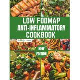Low Fodmap Anti-Inflammatory Cookbook: The Complete Guide to Low FODMAP Anti-Inflammatory Recipes: IBS-Friendly Meals for Gut Health and Dietary Relief