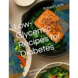Low-Glycemic Recipes for Diabetes: 160 Balanced Meals & Smart Lifestyle Guide