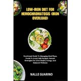 LOW-IRON DIET FOR HEMOCHROMATOSIS (IRON OVERLOAD): Nutritional Guide To Managing Meal Plans, Foods To Avoid, Safe Recipes, Natural Strategies For Liver Health, Energy, And Balanced Wellness