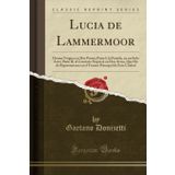 Lucia de Lammermoor: Drama Tr gico En DOS Partes; Parte I, La Partida, En Un Solo Acto; Parte II, El Contrato Nupcial, En DOS Actos, Que Ha de ... Principal de Esta Ciudad (Classic Reprint)
