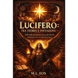 Lucifero: TRA STORIA E INVENZIONE: Dalla stella del mattino al mito del diavolo (Guida hard tra storia, testi, simboli ed esoterismo)