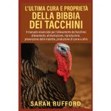 L'ULTIMA CURA E PROPRIETÀ DELLA BIBBIA DEI TACCHINI: Il manuale essenziale per l'allevamento del tacchino: allevamento, alimentazione, allevamento, ... malattie, produzione di carne e altro ancora